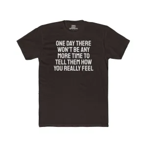 One Day There Won't Be Any More Time To Tell Them How You Really Feel - Unisex Cotton Crew Tee