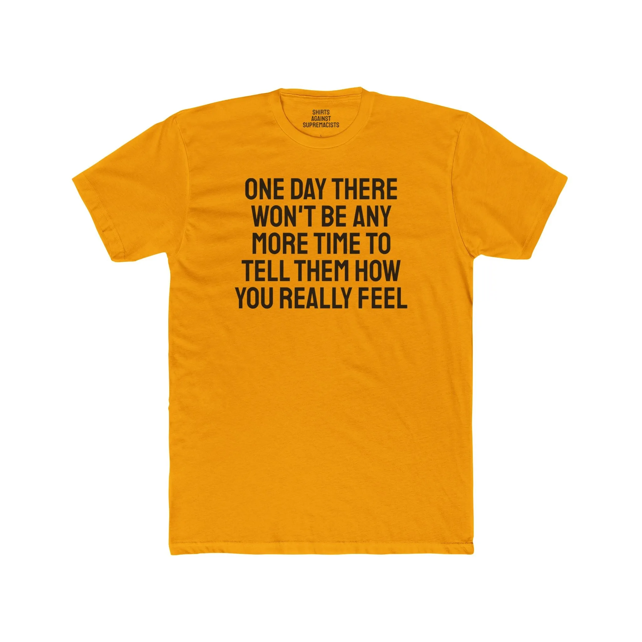 One Day There Won't Be Any More Time To Tell Them How You Really Feel - Unisex Cotton Crew Tee