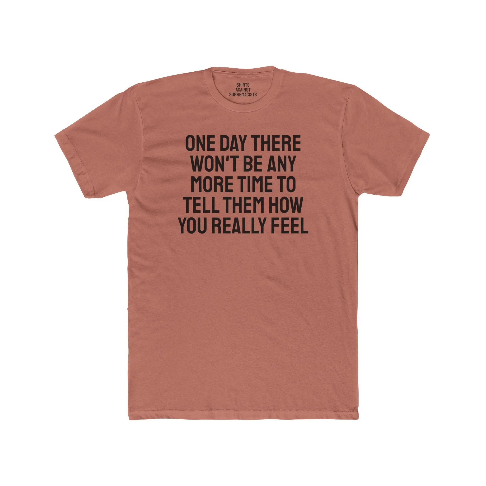 One Day There Won't Be Any More Time To Tell Them How You Really Feel - Unisex Cotton Crew Tee